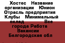 Хостес › Название организации ­ Юнион › Отрасль предприятия ­ Клубы › Минимальный оклад ­ 20 000 - Все города Работа » Вакансии   . Белгородская обл.